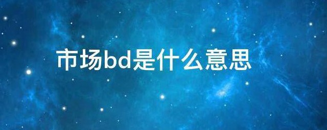 市场bd是什么意思 什么是市场bd