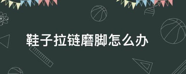 鞋子拉链磨脚怎样办 鞋子后跟拉链磨脚怎样办