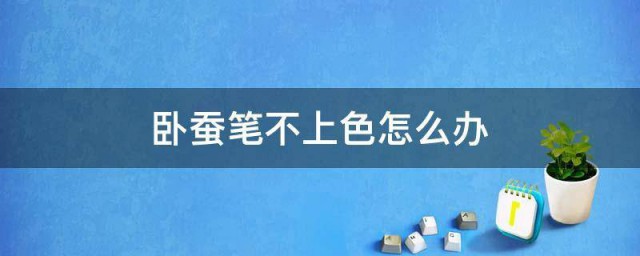 卧蚕笔不上色怎样办 卧蚕笔不上色有什么办法