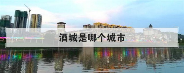 酒城是哪个城市 关于酒城的介绍