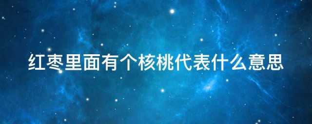 红枣里面有个核桃代表什么意思 红枣里面有个核桃寓意介绍