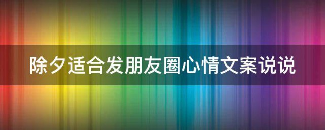 除夕适合发朋友圈心情文案说说 除夕朋友圈文案