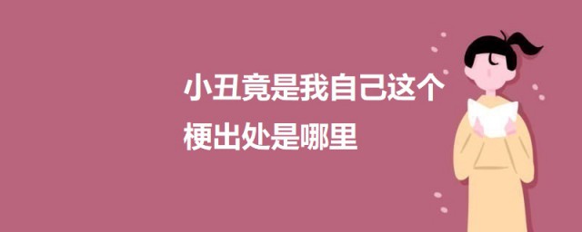 小丑竟是我自己这个梗出处是哪里 小丑竟是我自己这个梗是什么意思