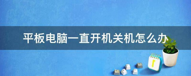 平板电脑一直开机关机如何办 平板电脑一直开机关机有什么方法