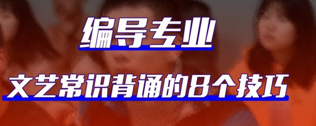 编导文艺常识8个技巧 编导文艺常识背诵的8个技巧