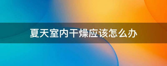 夏天室内干燥应该怎样办 夏天室内干燥应有什么办法