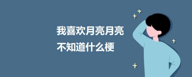 我喜欢月亮月亮不知道什么梗 我喜欢月亮月亮不知道的意思介绍