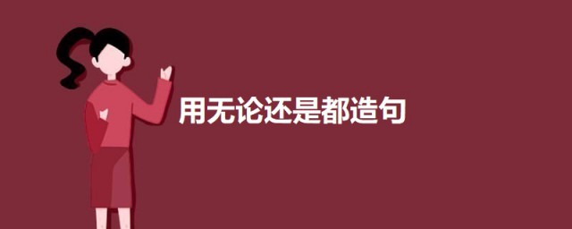 无论还是都怎样造句 用无论还是都造句示例