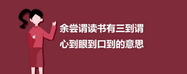 余尝谓读书有三到谓心到眼到口到的意思 心到眼到口到出处