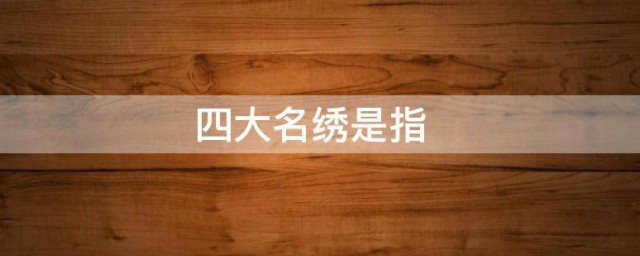 四大名绣是哪四个 四大名绣都有哪四个