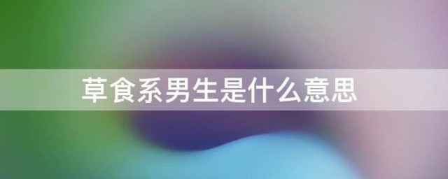 草食系男生是什么意思 草食系男生简介