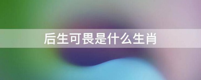 后生可畏是什么生肖 后生可畏生肖介绍