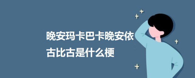 晚安玛卡巴卡晚安依古比古是什么梗 晚安玛卡巴卡晚安依古比古的出处