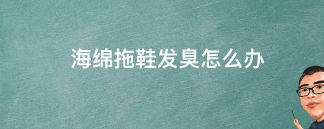 海绵拖鞋发臭如何办 海绵拖鞋发臭的方法