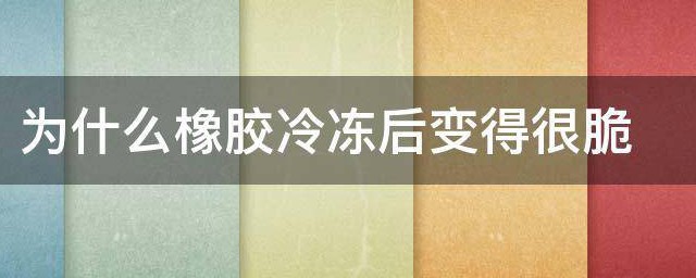 为什么橡胶冷冻后变得很脆 橡胶冷冻后变得很脆的原因