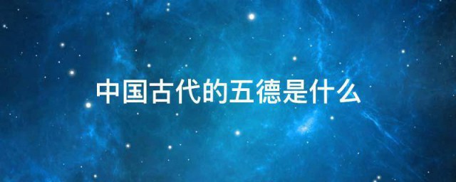 中国古代的五德是什么 中国古代的五德介绍
