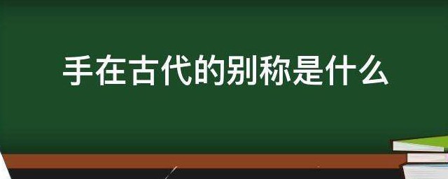 手在古代的别称是什么 古代手的别称叫什么