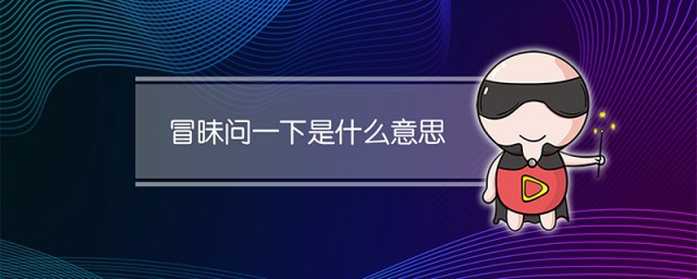 冒昧问一下是什么意思 科普冒昧问一下的意思