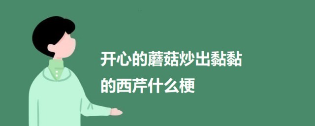 开心的蘑菇炒出黏黏的西芹什么梗 开心的蘑菇炒出黏黏的西芹梗的出处