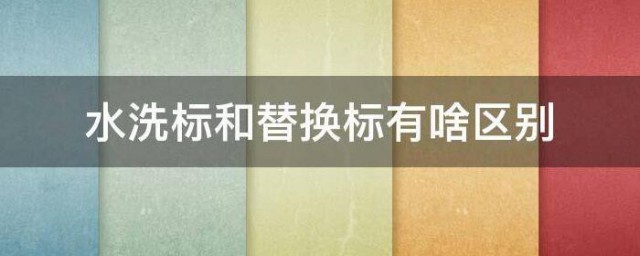 水洗标和替换标有啥区别 水洗标和替换标的区别有哪些