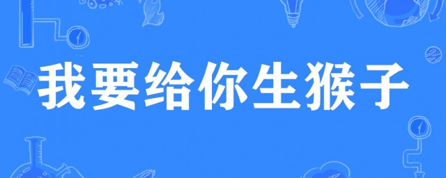 我要给你生猴子是什么意思 网络语我要给你生猴子的意思