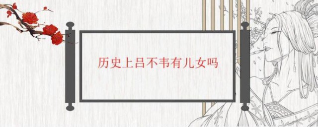 历史上吕不韦有孩子吗 历史上吕不韦有儿女吗