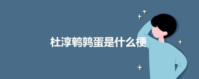 杜淳鹌鹑蛋是什么梗 科普杜淳鹌鹑蛋的意思