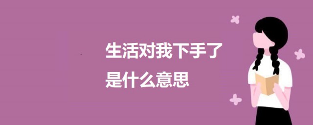 生活对我下手了是什么意思 生活对我下手了的来源