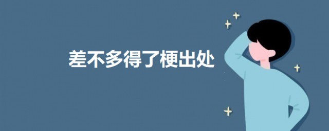 差不多得了梗出处来源是哪里 差不多得了的意思