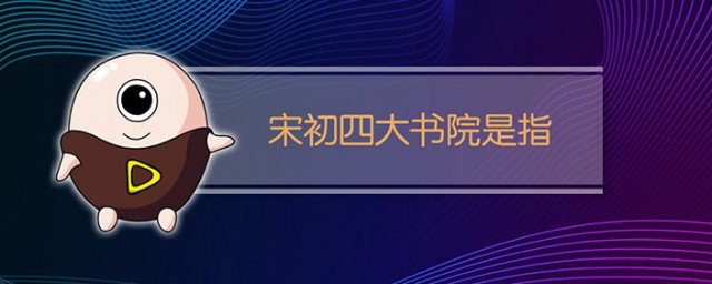 宋初四大书院是哪四个 宋初四大书院简介