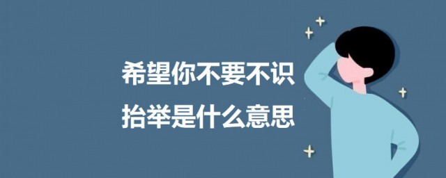 希望你不要不识抬举是什么意思 希望你不要不识抬举的意思介绍及出处