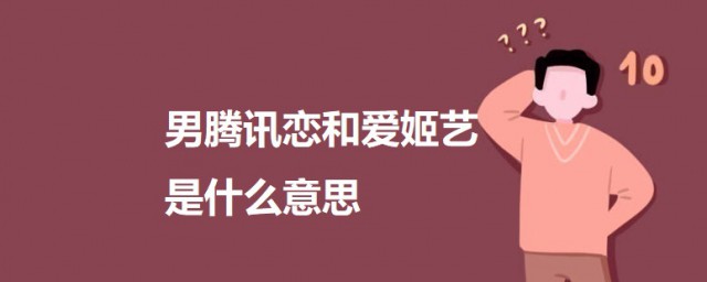 男腾讯恋和爱姬艺是什么意思 关于男腾讯恋和爱姬艺的意思简介