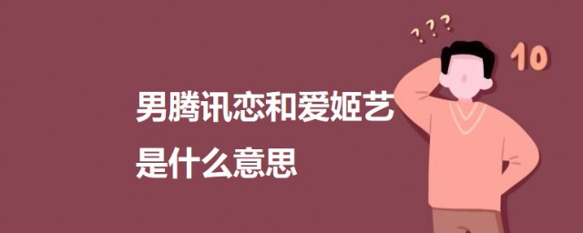 男腾讯恋和爱姬艺是什么意思 关于男腾讯恋和爱姬艺的意思介绍