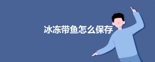 冰冻带鱼怎样保存 冰冻带鱼的保存技巧