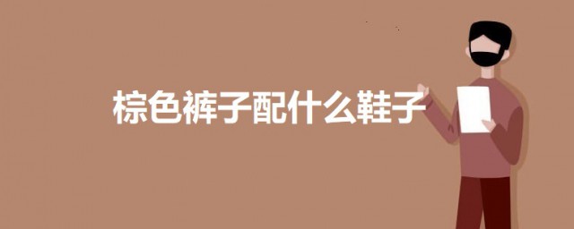 棕色裤子配什么鞋子 棕色裤子可以这样搭配鞋子
