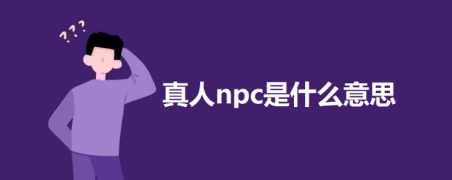 真人npc是什么意思 真人npc的意思介绍