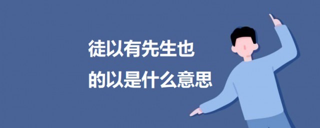 徒以有先生也的以是什么意思 出自何处