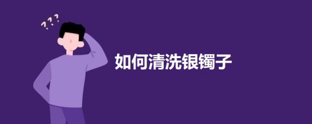 清洗镯子的要领 怎么清洗银镯子
