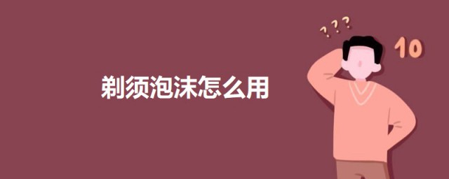 剃须泡沫怎样用 剃须泡沫的用法简介