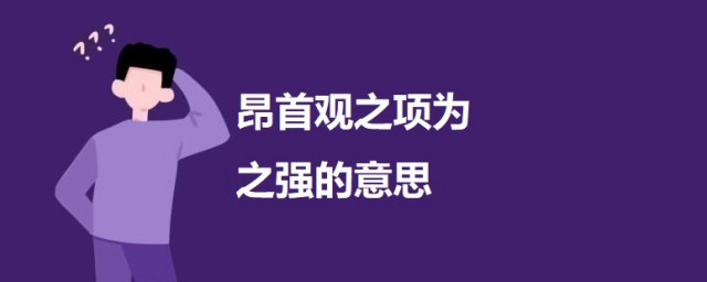 昂首观之项为之强的意思 昂首观之项为之强原文及翻译