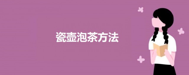 瓷壶泡茶方式 瓷壶泡茶的要领介绍