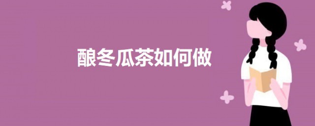 酿冬瓜茶如何做 酿冬瓜茶的做法介绍