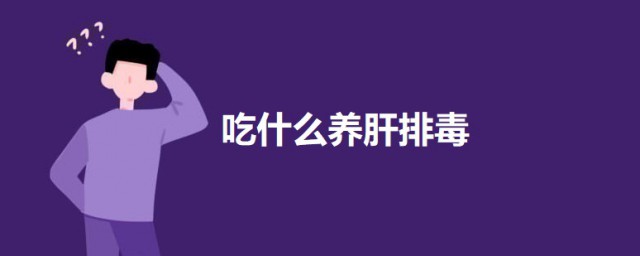 吃什么养肝排毒 养肝排毒最好的技巧简介