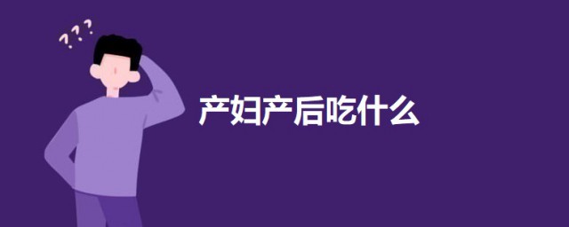 产妇产后吃什么 产妇产后坐月子可以吃这些