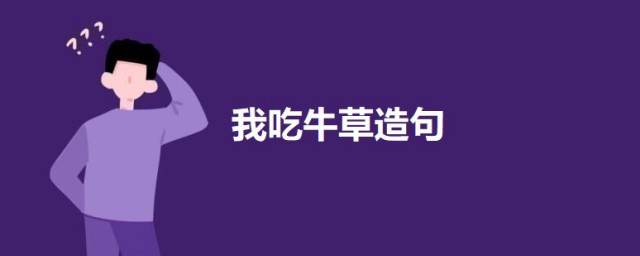 我吃牛草组成一句话 用我吃牛草造句