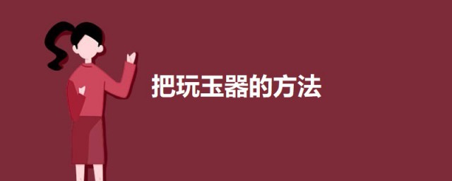 把玩玉器的技巧 把玩玉器的三种技巧简介