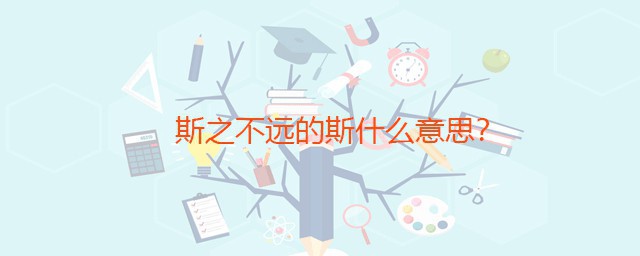 斯之不远的斯什么意思 斯之不远出自何处