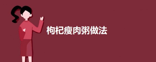 枸杞瘦肉粥怎样做 枸杞瘦肉粥的做法