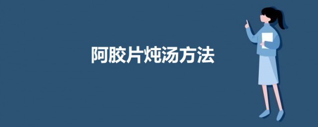 阿胶片炖汤办法 怎么用阿胶煲汤