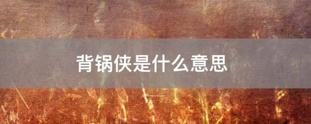 背锅侠是什么意思 背锅侠指的是什么